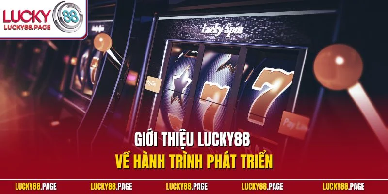 Giới thiệu Lucky88 về hành trình phát triển
